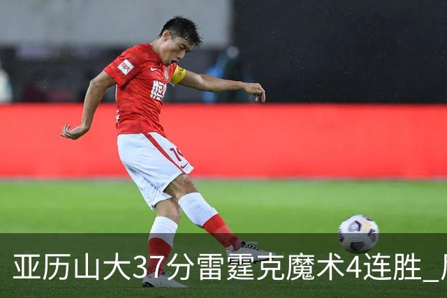 亚历山大37分雷霆克魔术4连胜 尼克斯力克灰熊